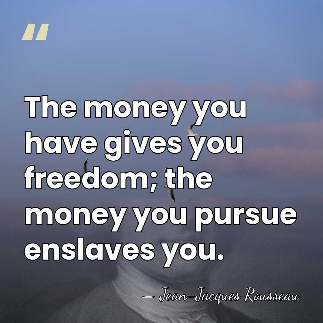 The money you have gives you freedom; the money you pursue enslaves&hellip; - Jean-Jacques Rousseau