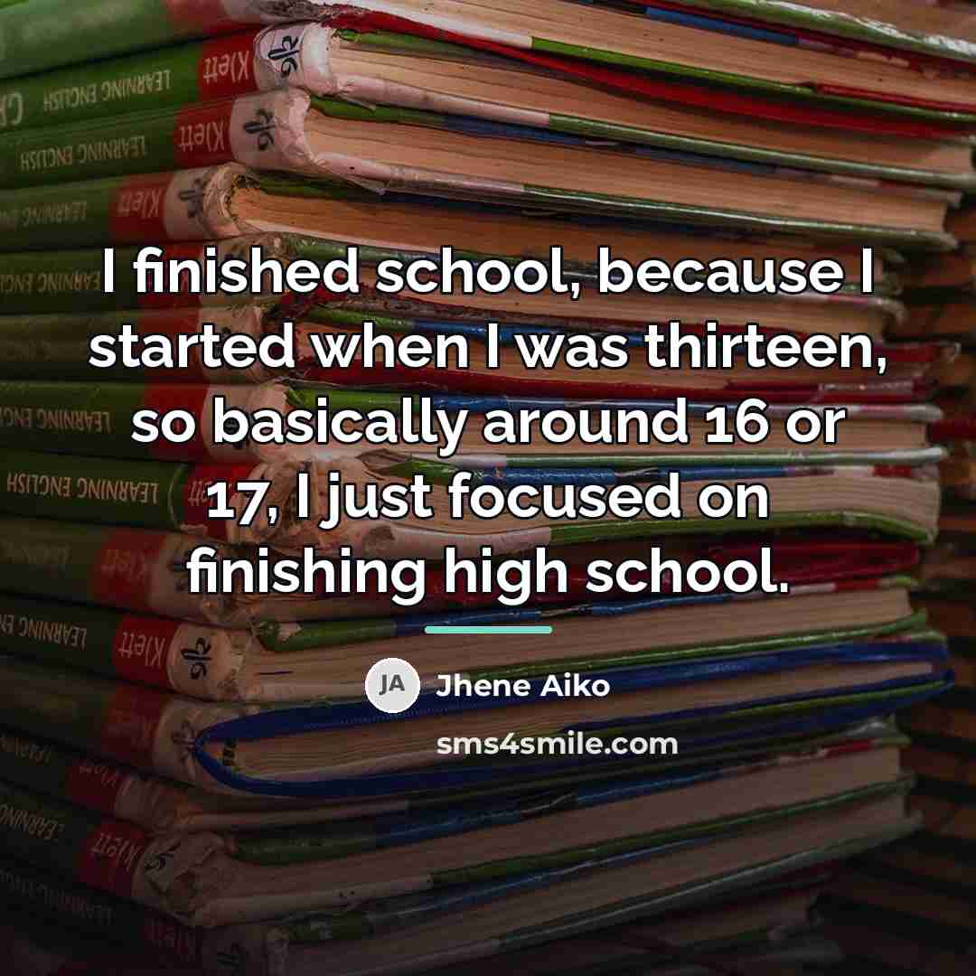 “I finished school, because I started when I was thirteen,…” quote by Jhene Aiko