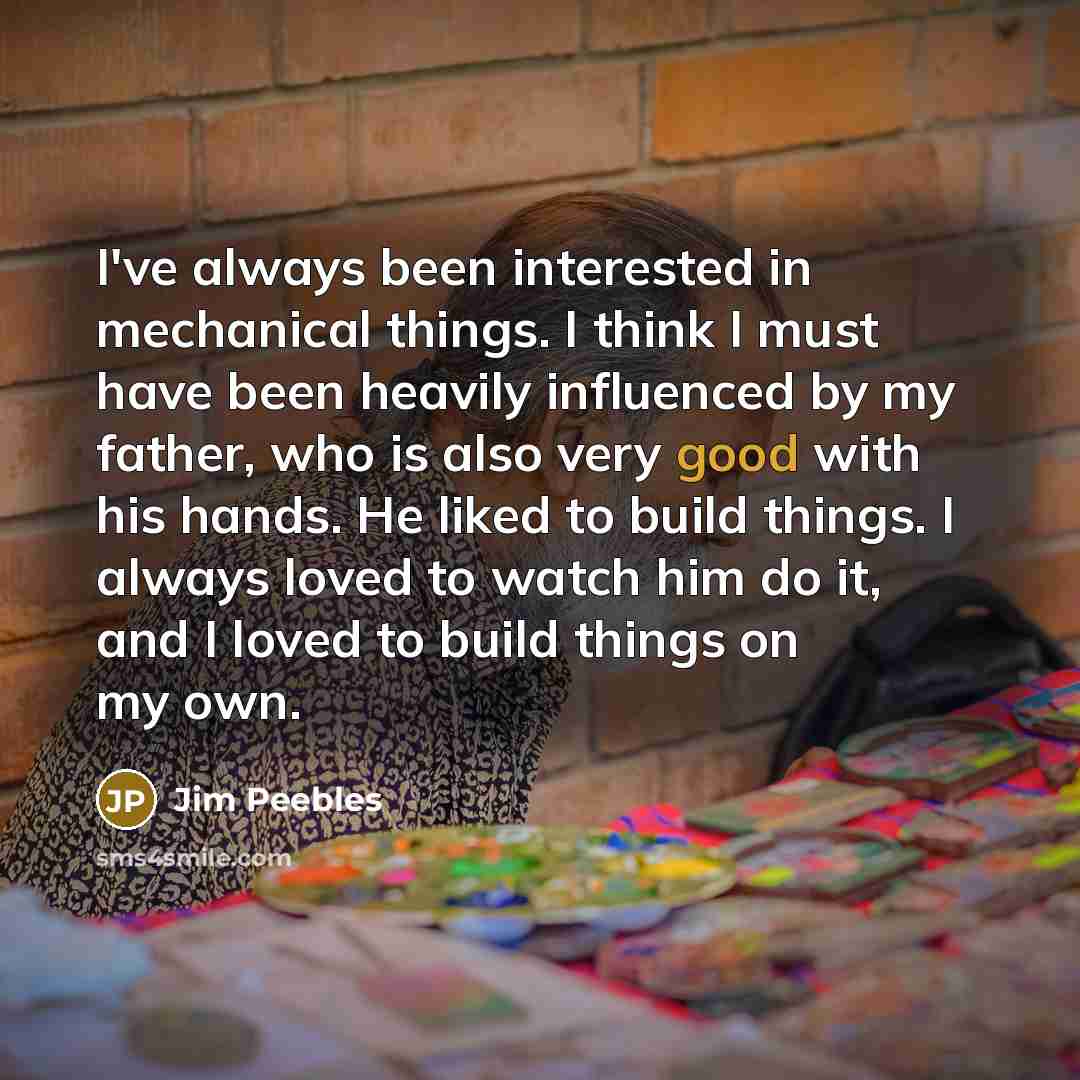 “I've always been interested in mechanical things. I think I…” quote by Jim Peebles