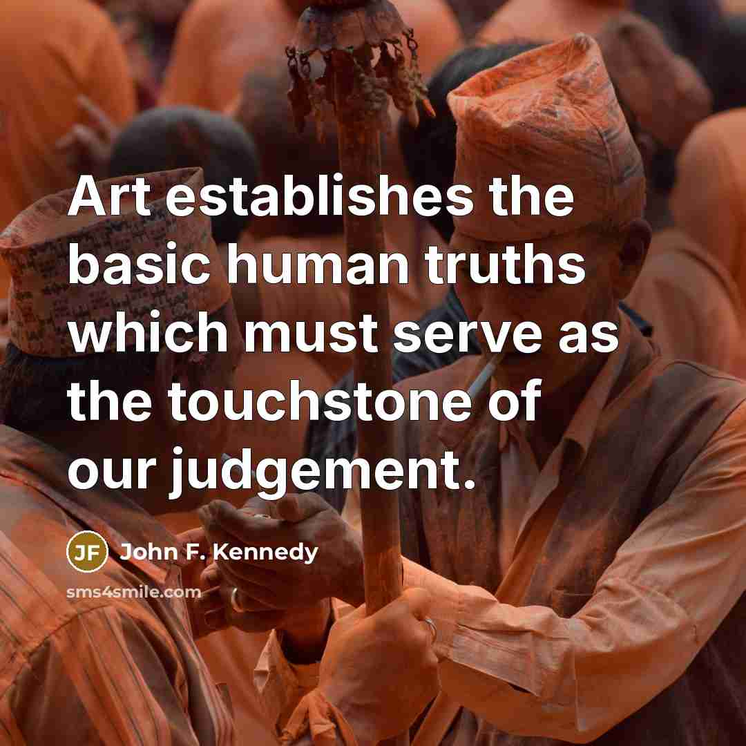 “Art establishes the basic human truths which must serve as…” quote by John F. Kennedy