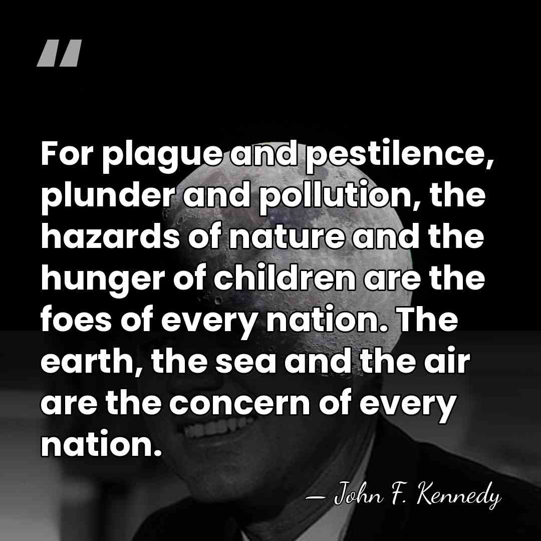 For plague and pestilence, plunder and pollution, the hazards of nature and&hellip; - John F. Kennedy