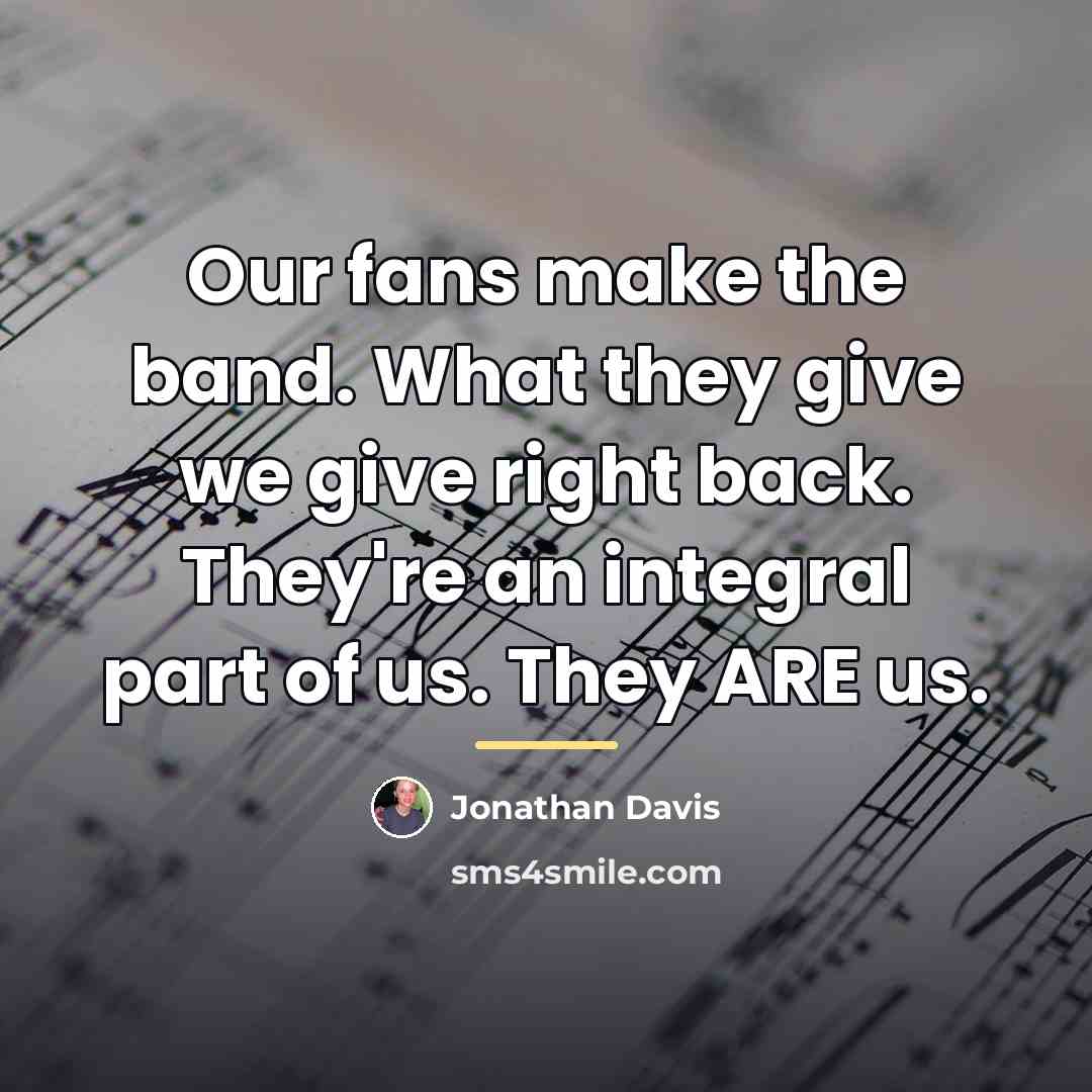 “Our fans make the band. What they give we give…” quote by Jonathan Davis