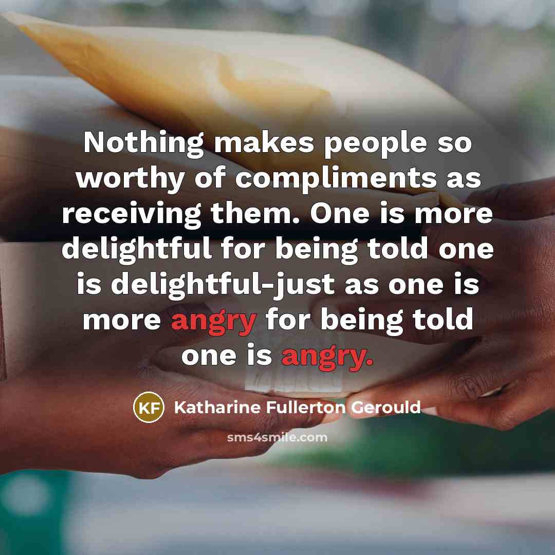 “Nothing makes people so worthy of compliments as receiving them.…” quote by Katharine Fullerton Gerould