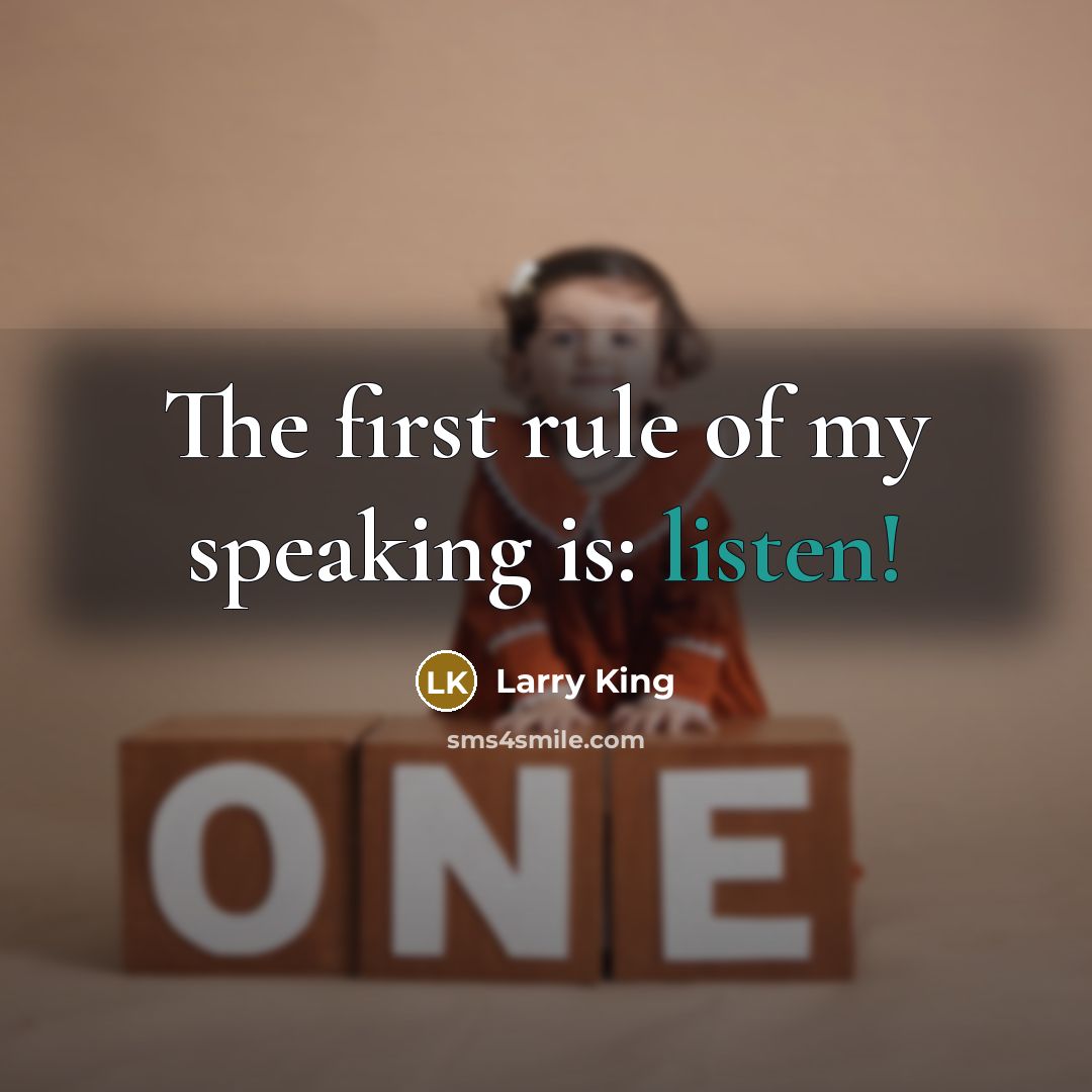 “The first rule of my speaking is: listen!…” quote by Larry King