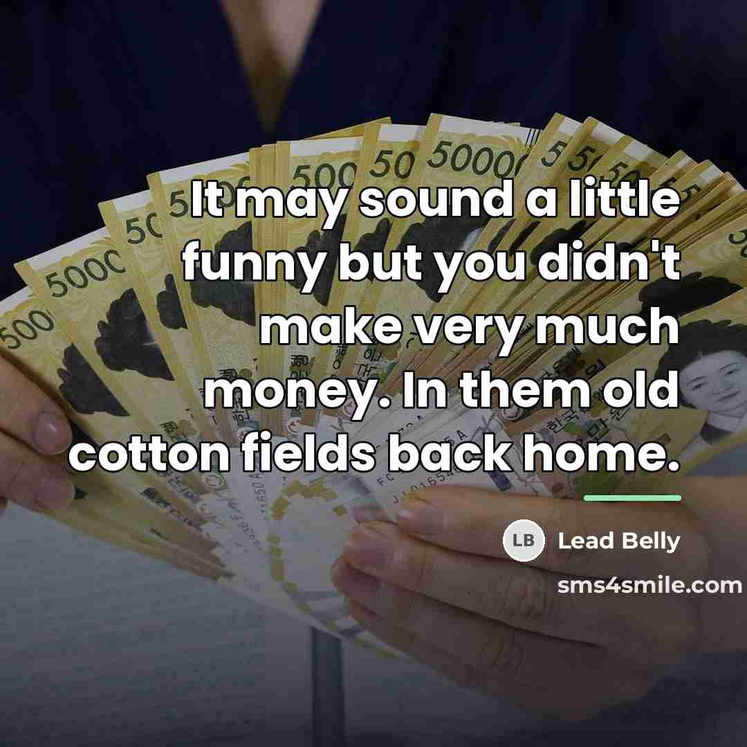 “It may sound a little funny but you didn't make…” quote by Lead Belly