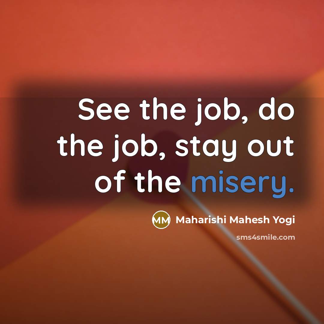“See the job, do the job, stay out of the…” quote by Maharishi Mahesh Yogi