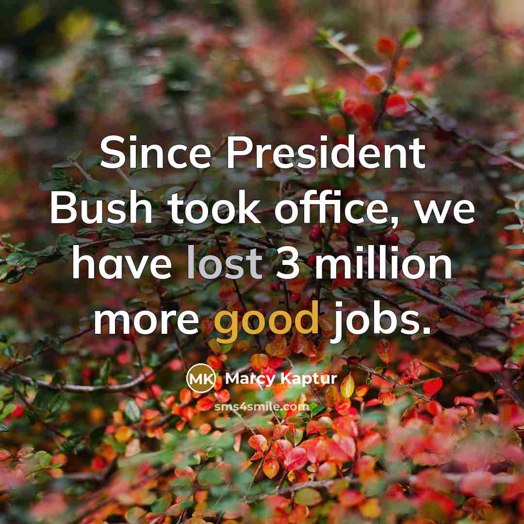 “Since President Bush took office, we have lost 3 million more good jobs.” quote by Marcy Kaptur