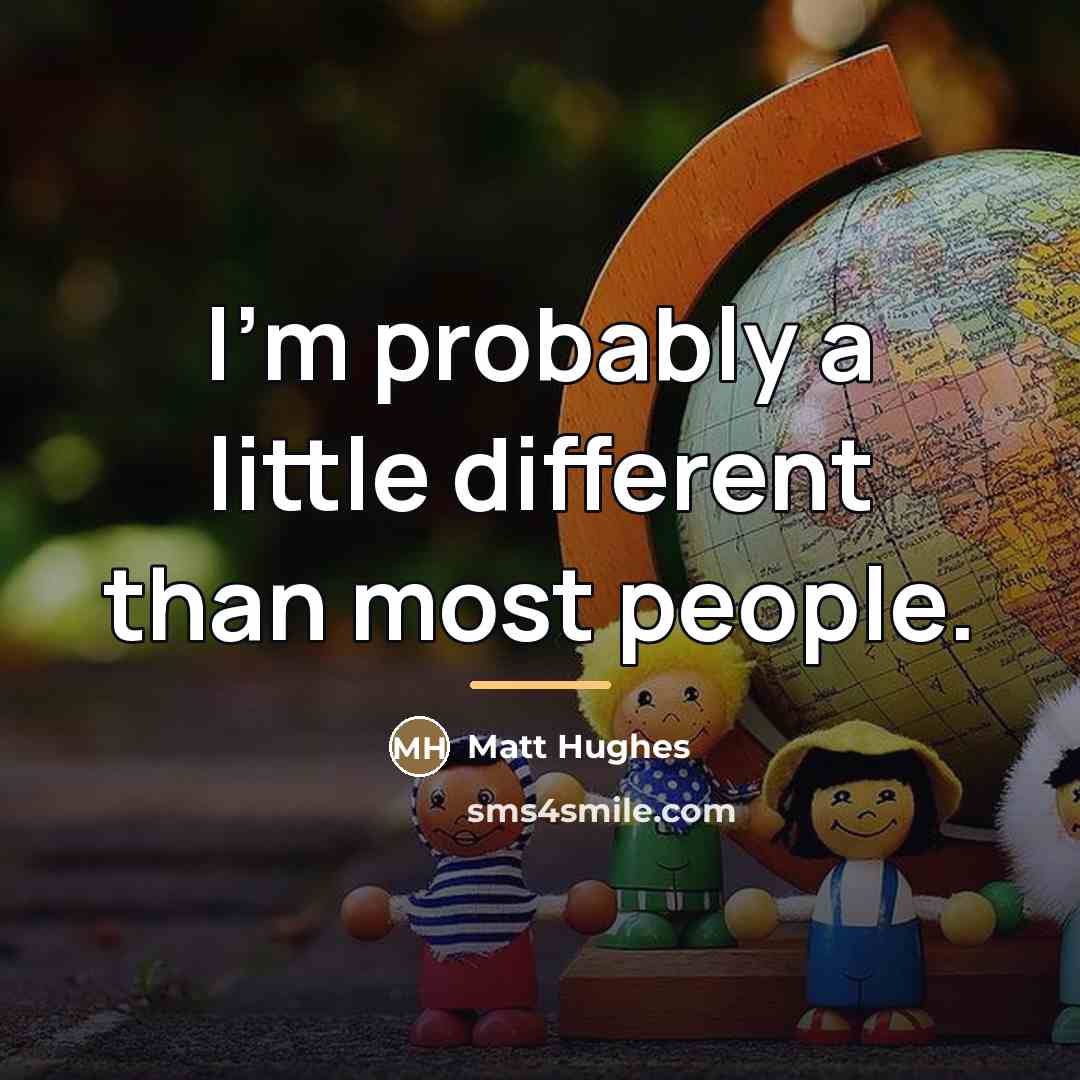 “I'm probably a little different than most people.…” quote by Matt Hughes