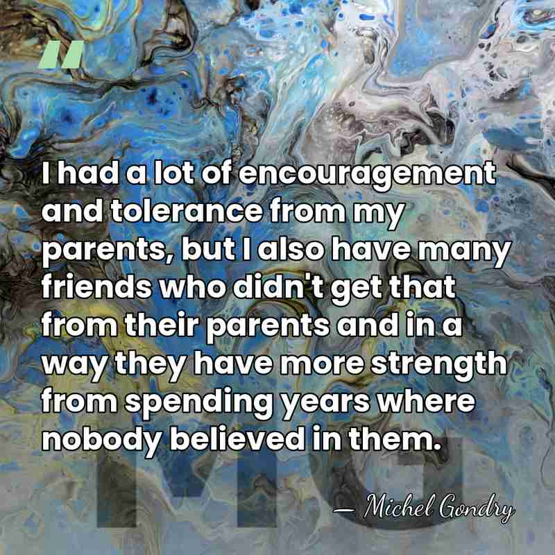 I had a lot of encouragement and tolerance from my parents, but&hellip; - Michel Gondry