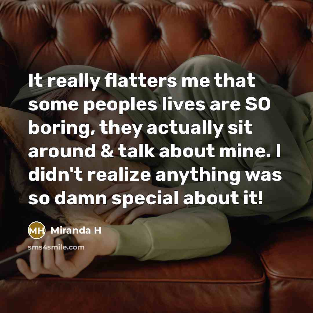 “It really flatters me that some peoples lives are SO…” quote by Miranda H