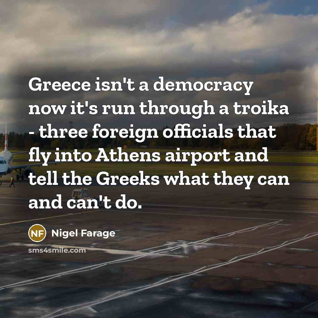 “Greece isn't a democracy now it's run through a troika…” quote by Nigel Farage