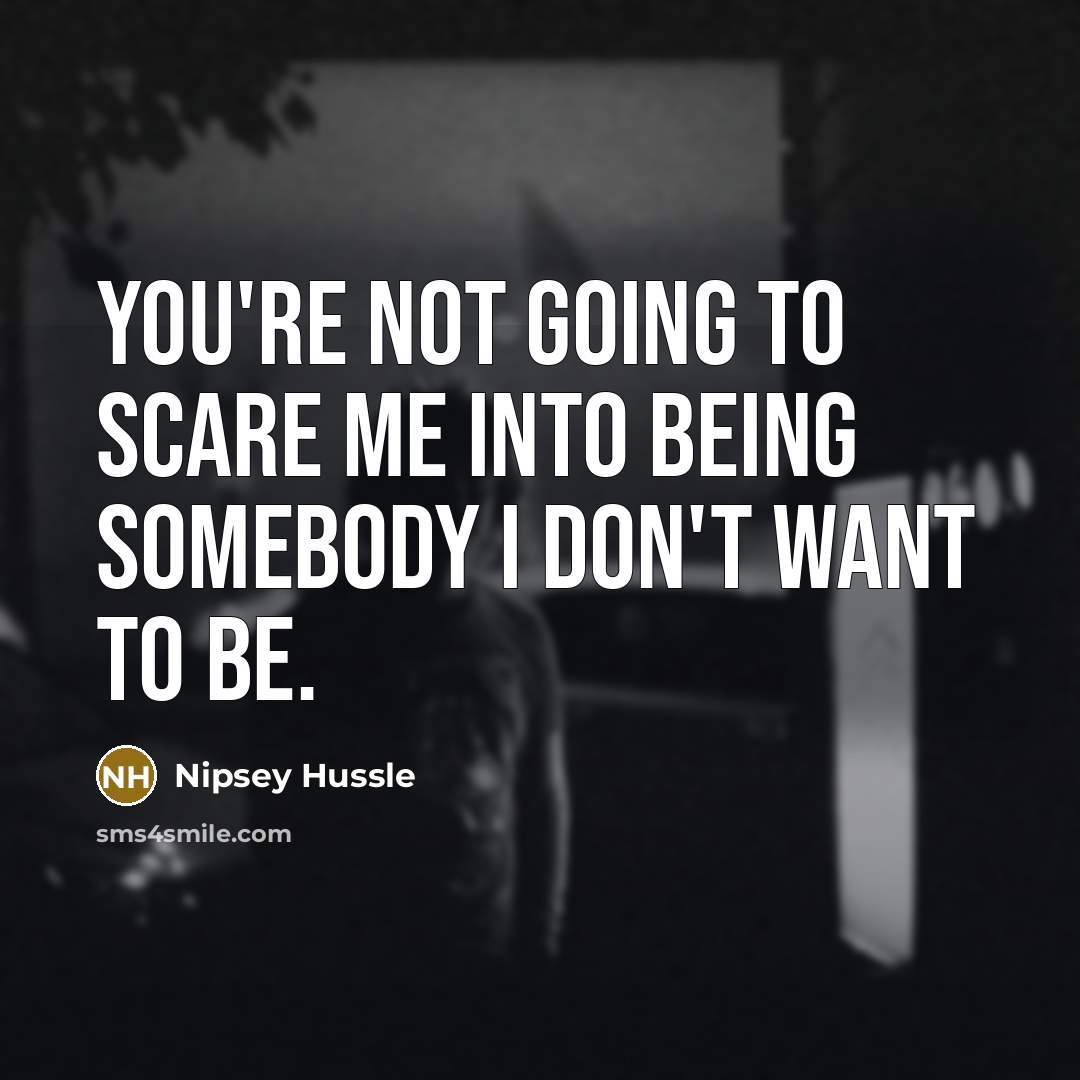 “You're not going to scare me into being somebody I…” quote by Nipsey Hussle