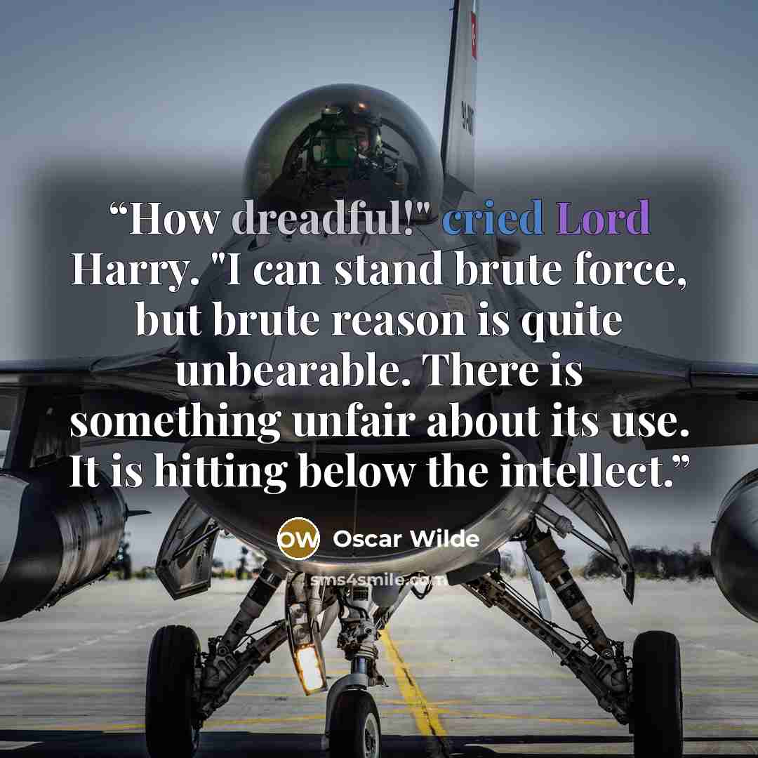 “How dreadful!" cried Lord Harry. "I can stand brute force, but brute reason is quite unbearable. There is something unfair about its use. It is hitting below the intellect.” quote by Oscar Wilde