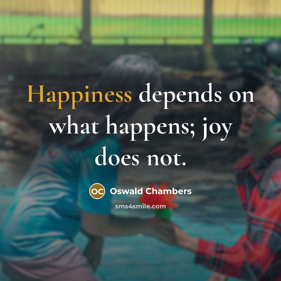 “Happiness depends on what happens; joy does not.…” quote by Oswald Chambers
