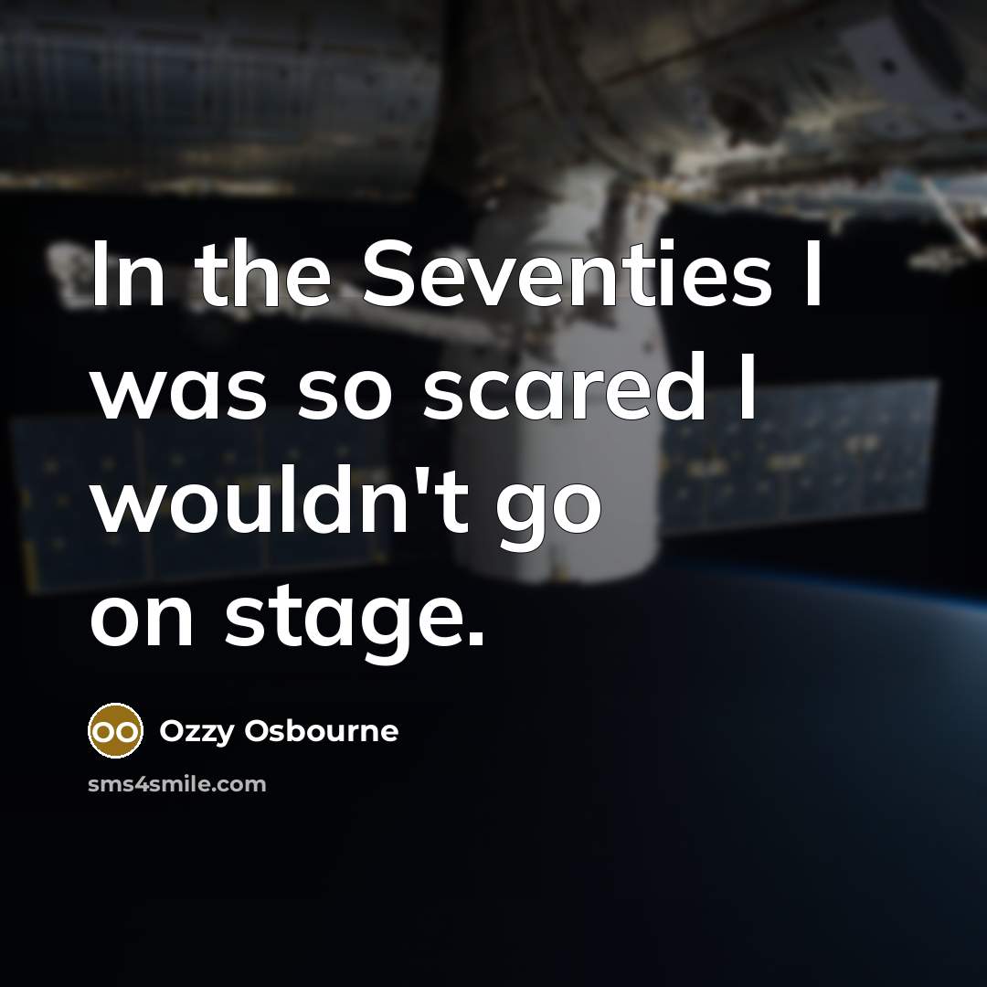 “In the Seventies I was so scared I wouldn't go…” quote by Ozzy Osbourne