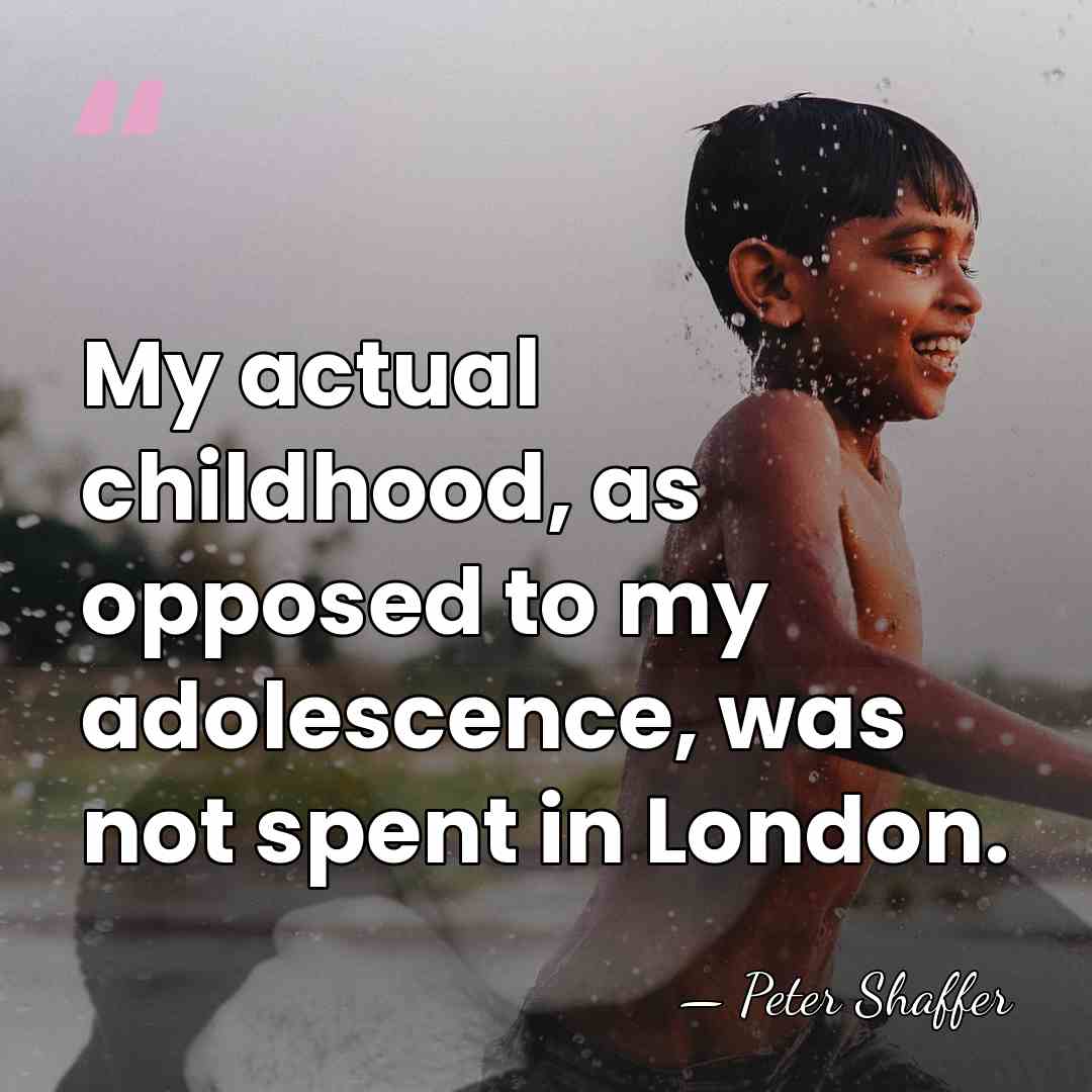 My actual childhood, as opposed to my adolescence, was not spent in&hellip; - Peter Shaffer