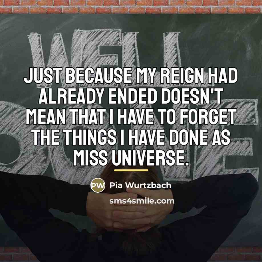 “Just because my reign had already ended doesn't mean that…” quote by Pia Wurtzbach