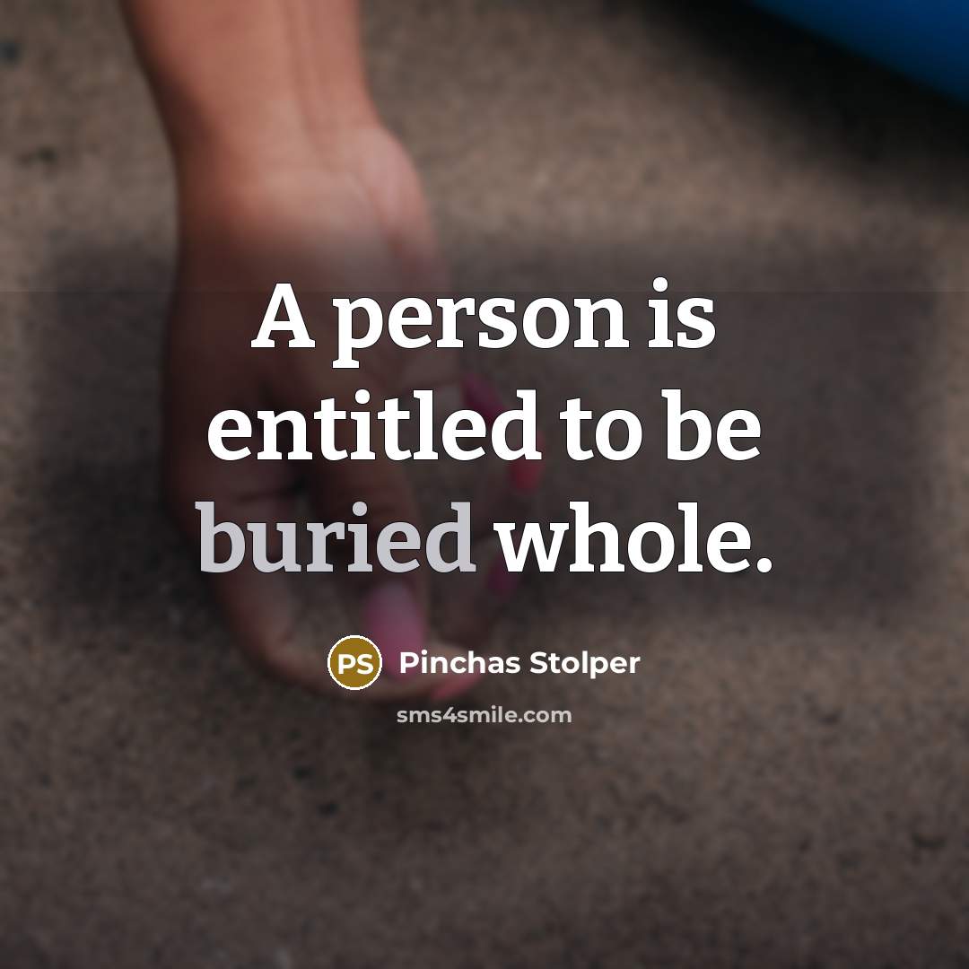 “A person is entitled to be buried whole.” quote by Pinchas Stolper