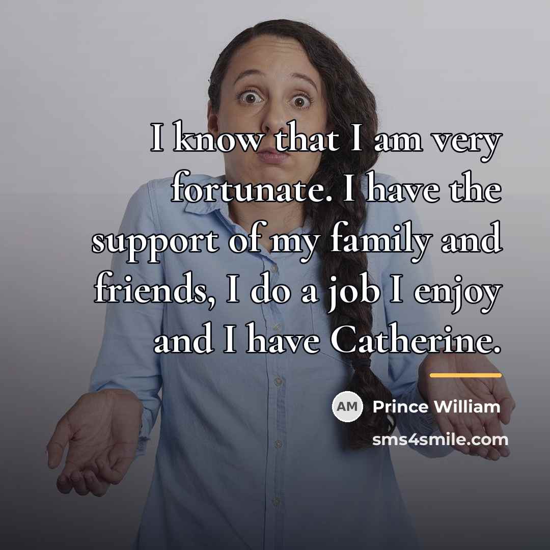 “I know that I am very fortunate. I have the…” quote by Prince William