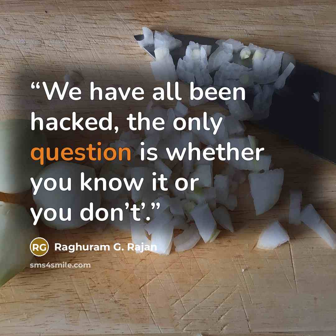 “We have all been hacked, the only question is whether you know it or you don’t’.” quote by Raghuram G. Rajan