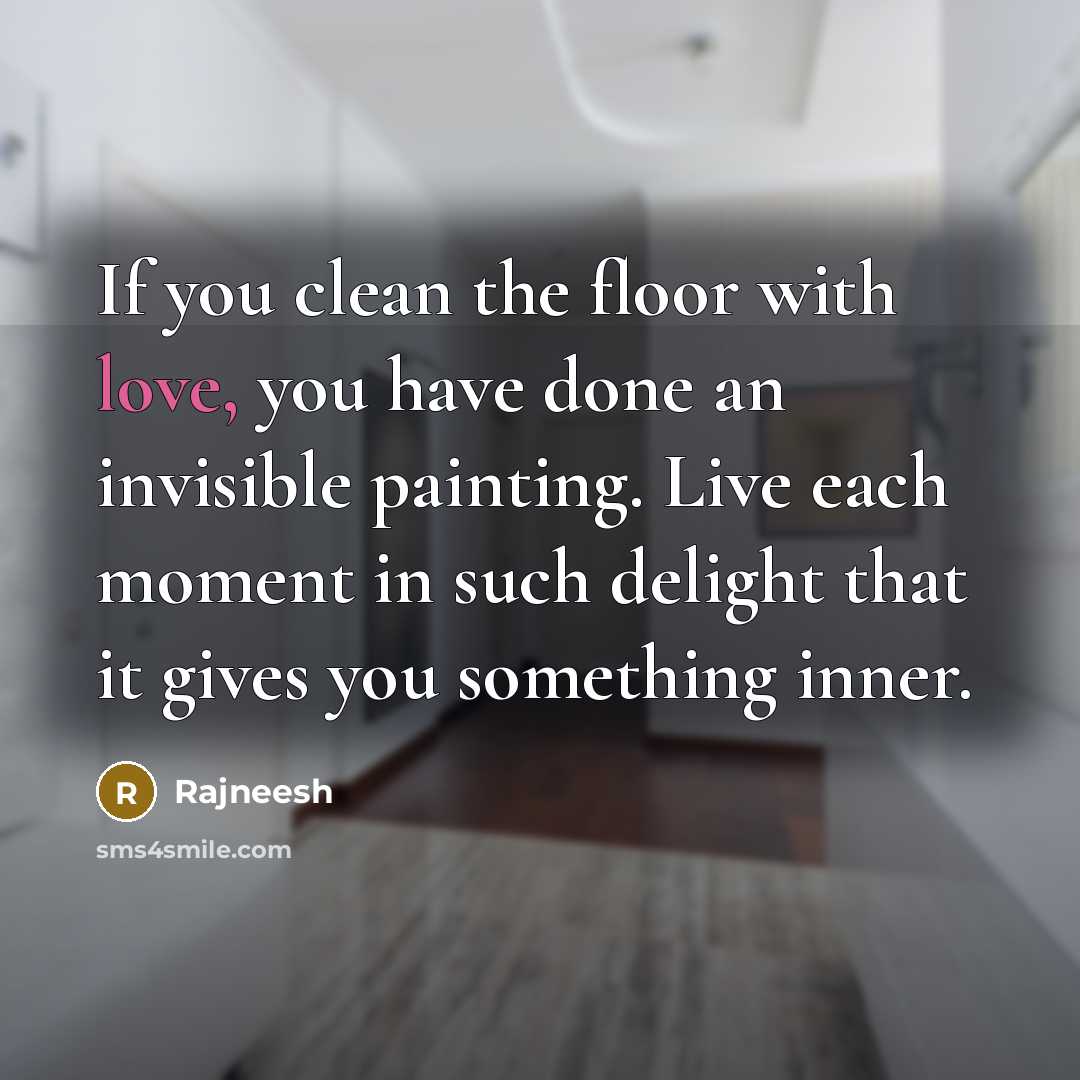 “If you clean the floor with love, you have done…” quote by Rajneesh