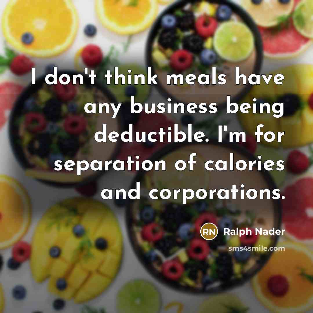 “I don't think meals have any business being deductible. I'm…” quote by Ralph Nader