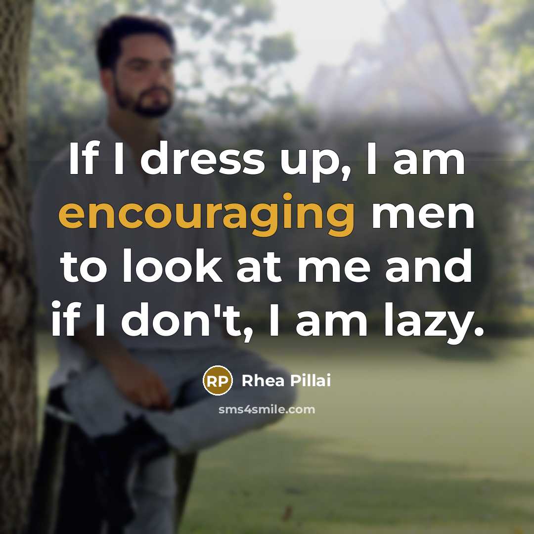 “If I dress up, I am encouraging men to look…” quote by Rhea Pillai
