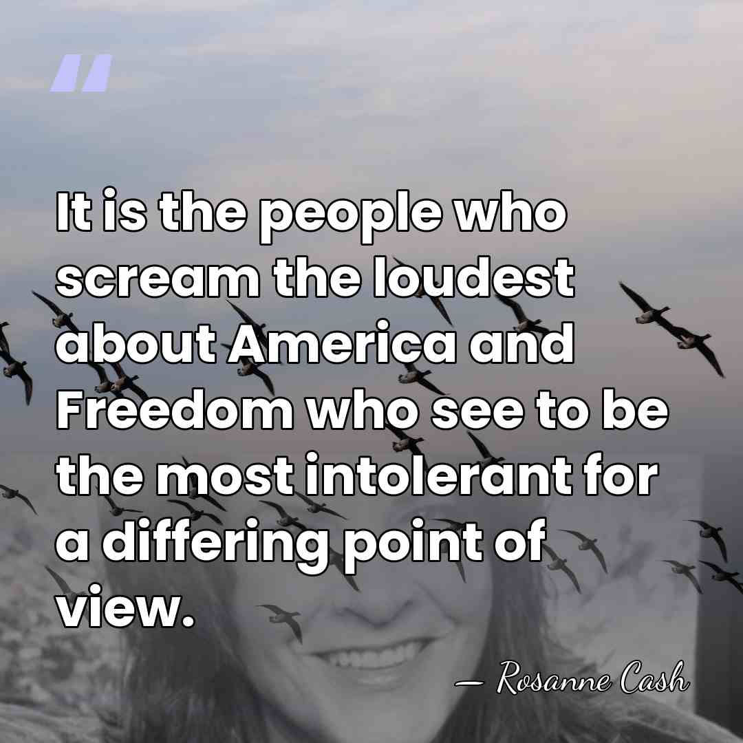 It is the people who scream the loudest about America and Freedom&hellip; - Rosanne Cash