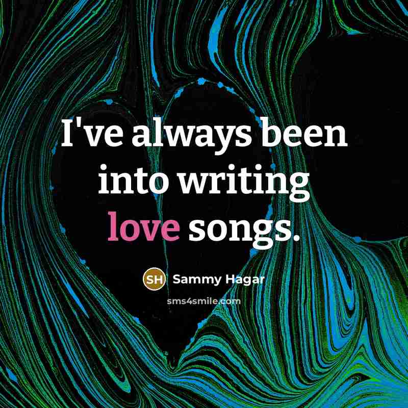 “I've always been into writing love songs.…” quote by Sammy Hagar