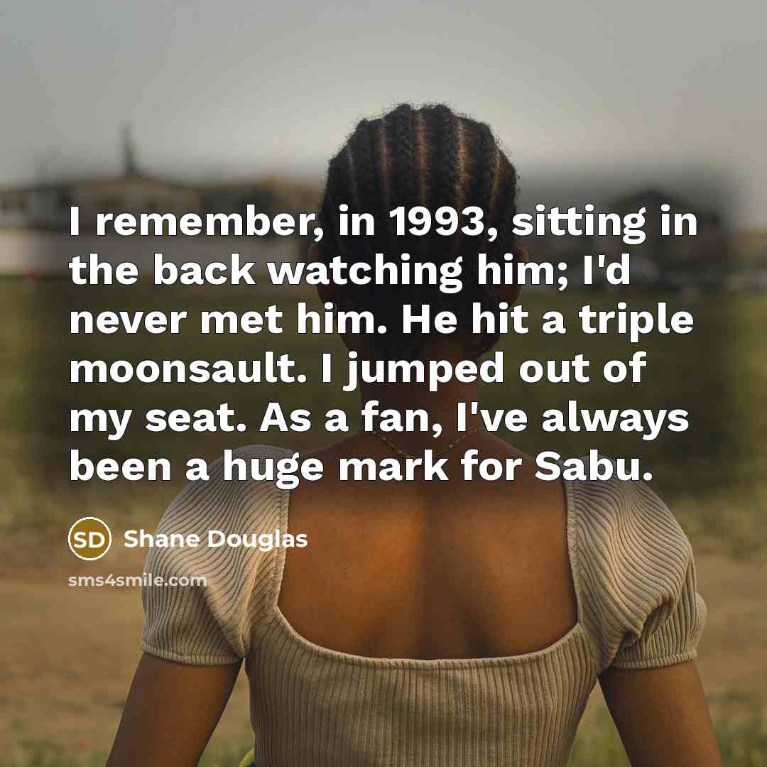 “I remember, in 1993, sitting in the back watching him;…” quote by Shane Douglas