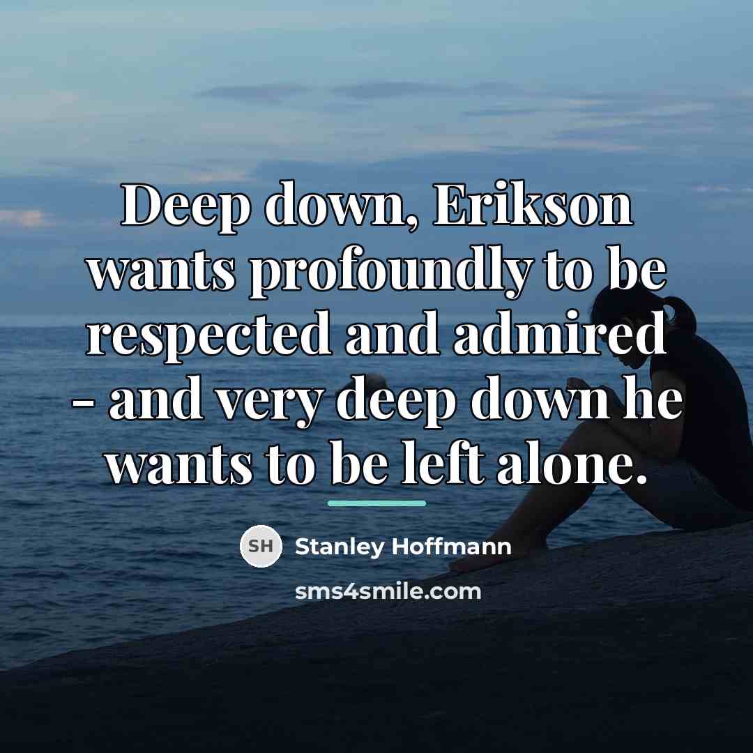 “Deep down, Erikson wants profoundly to be respected and admired…” quote by Stanley Hoffmann