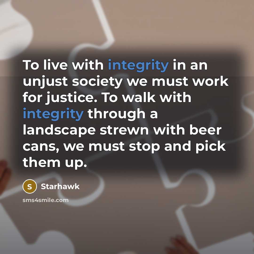 “To live with integrity in an unjust society we must…” quote by Starhawk