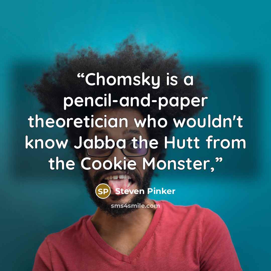 “Chomsky is a pencil-and-paper theoretician who wouldn't know Jabba the Hutt from the Cookie Monster,” quote by Steven Pinker