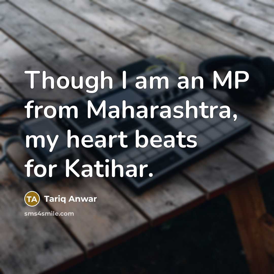 “Though I am an MP from Maharashtra, my heart beats…” quote by Tariq Anwar