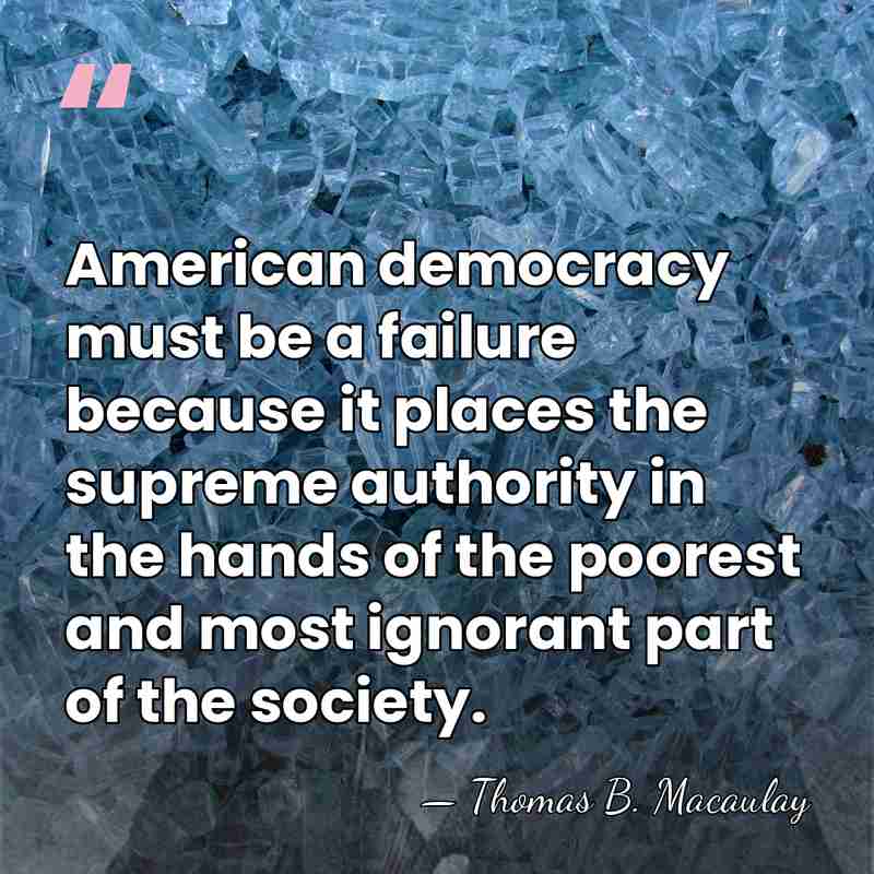American democracy must be a failure because it places the supreme authority&hellip; - Thomas B. Macaulay