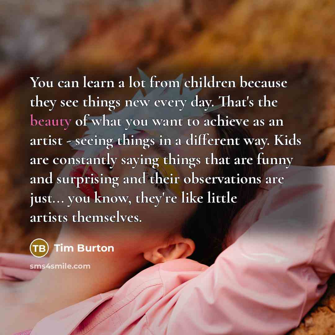 “You can learn a lot from children because they see…” quote by Tim Burton