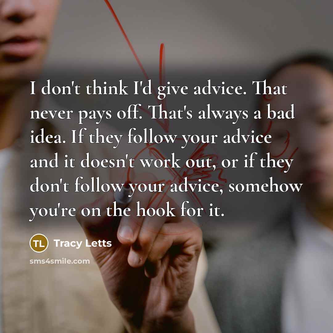 “I don't think I'd give advice. That never pays off.…” quote by Tracy Letts
