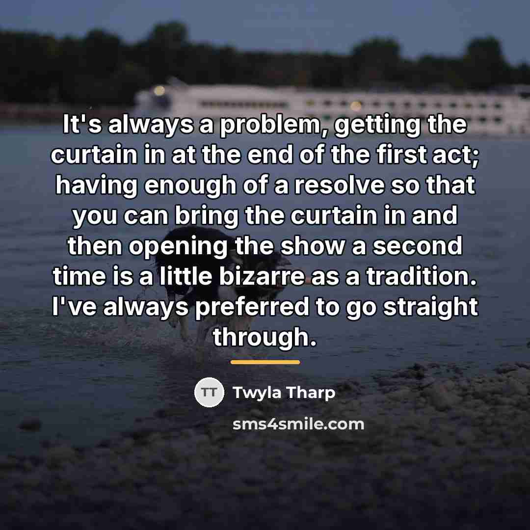 “It's always a problem, getting the curtain in at the…” quote by Twyla Tharp