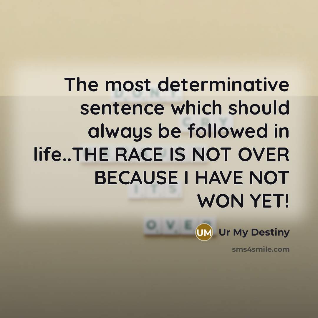 “The most determinative sentence which should always be followed in life..THE RACE IS NOT OVER BECAUSE I HAVE NOT WON YET!” quote by Ur My Destiny