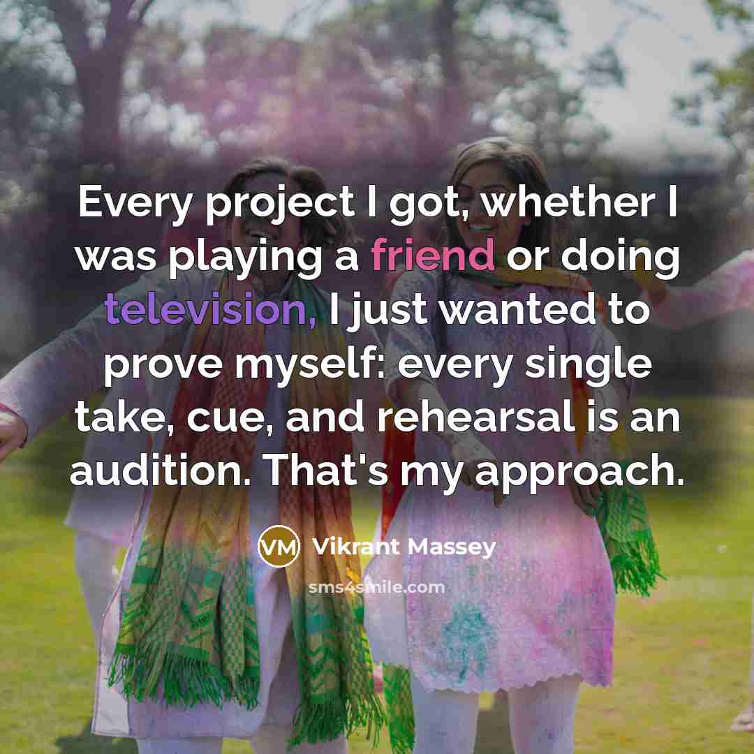 “Every project I got, whether I was playing a friend or doing television, I just wanted to prove myself: every single take, cue, and rehearsal is an audition. That's my approach.” quote by Vikrant Massey