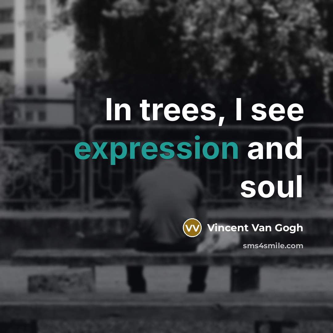 “In trees, I see expression and soul…” quote by Vincent Van Gogh