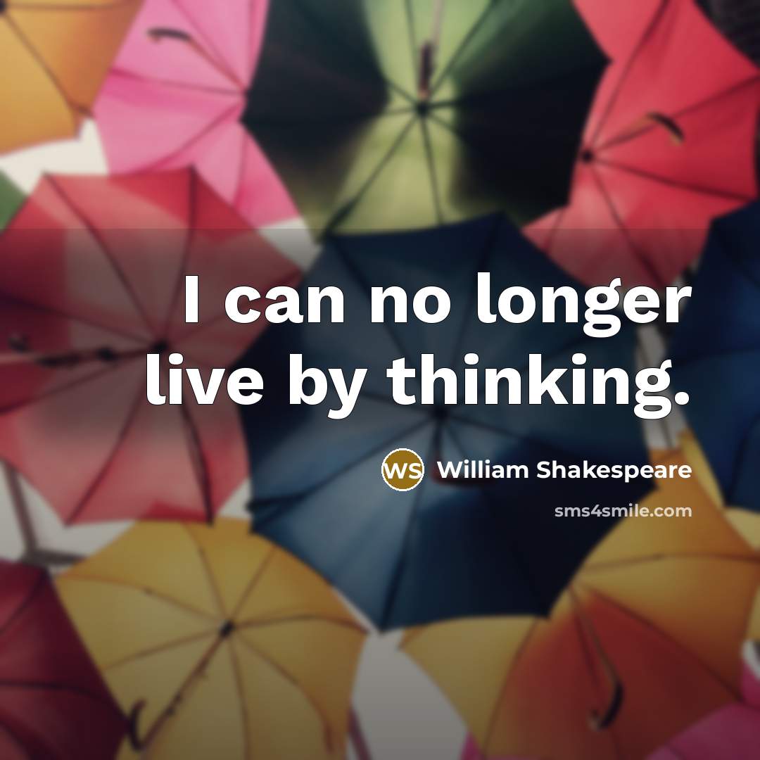 “I can no longer live by thinking.…” quote by William Shakespeare