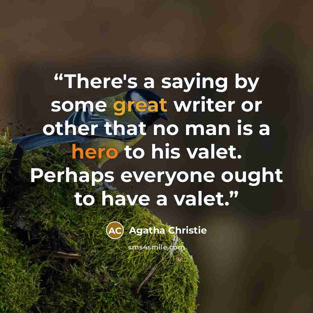 “There's a saying by some great writer or other that no man is a hero to his valet. Perhaps everyone ought to have a valet.” quote by Agatha Christie