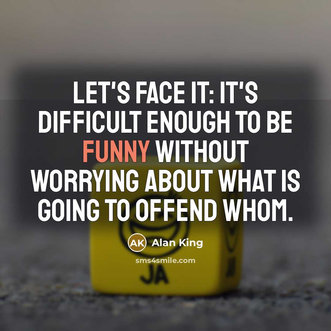 “Let's face it: It's difficult enough to be funny without worrying about what is going to offend whom.” quote by Alan King