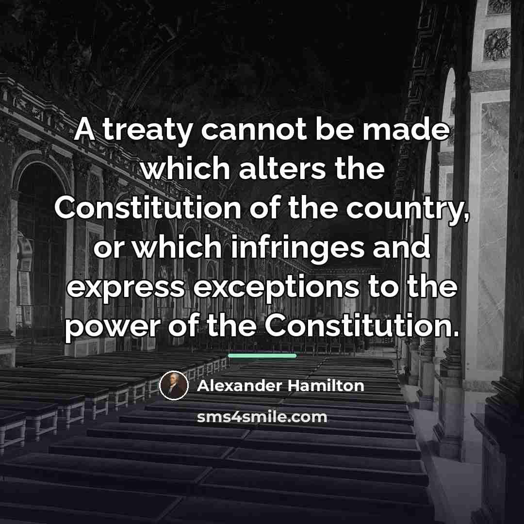 “A treaty cannot be made which alters the Constitution of…” quote by Alexander Hamilton