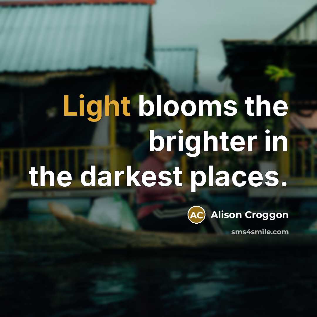 “Light blooms the brighter in the darkest places.…” quote by Alison Croggon