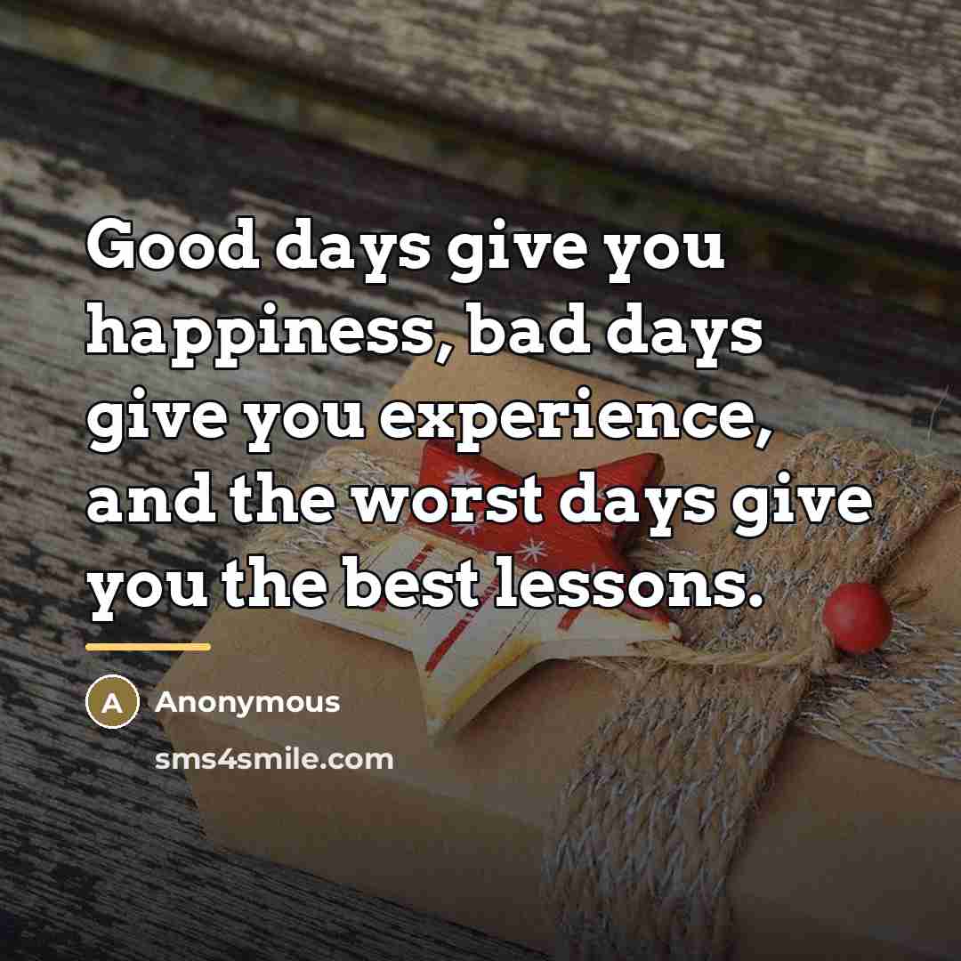“Good days give you happiness, bad days give you experience,…” quote by Anonymous