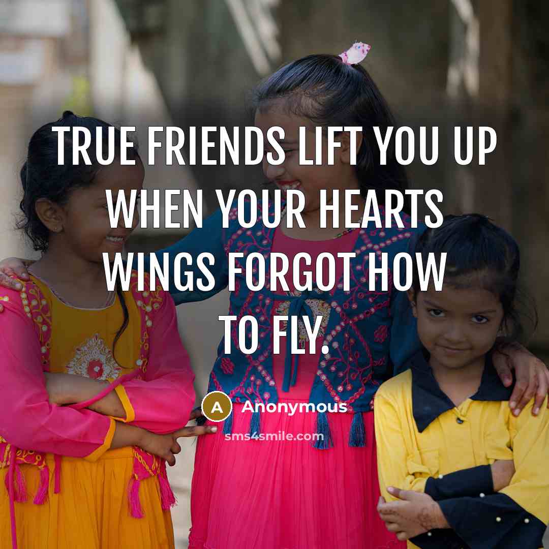“True friends lift you up when your hearts wings forgot…” quote by Anonymous