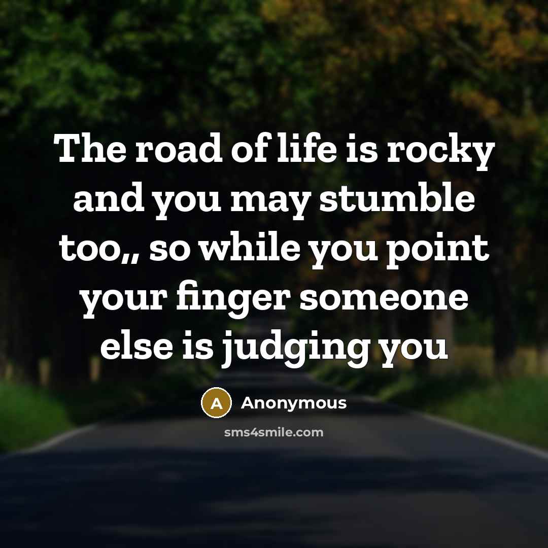 “The road of life is rocky and you may stumble too,, so while you point your finger someone else is judging you” quote by Anonymous