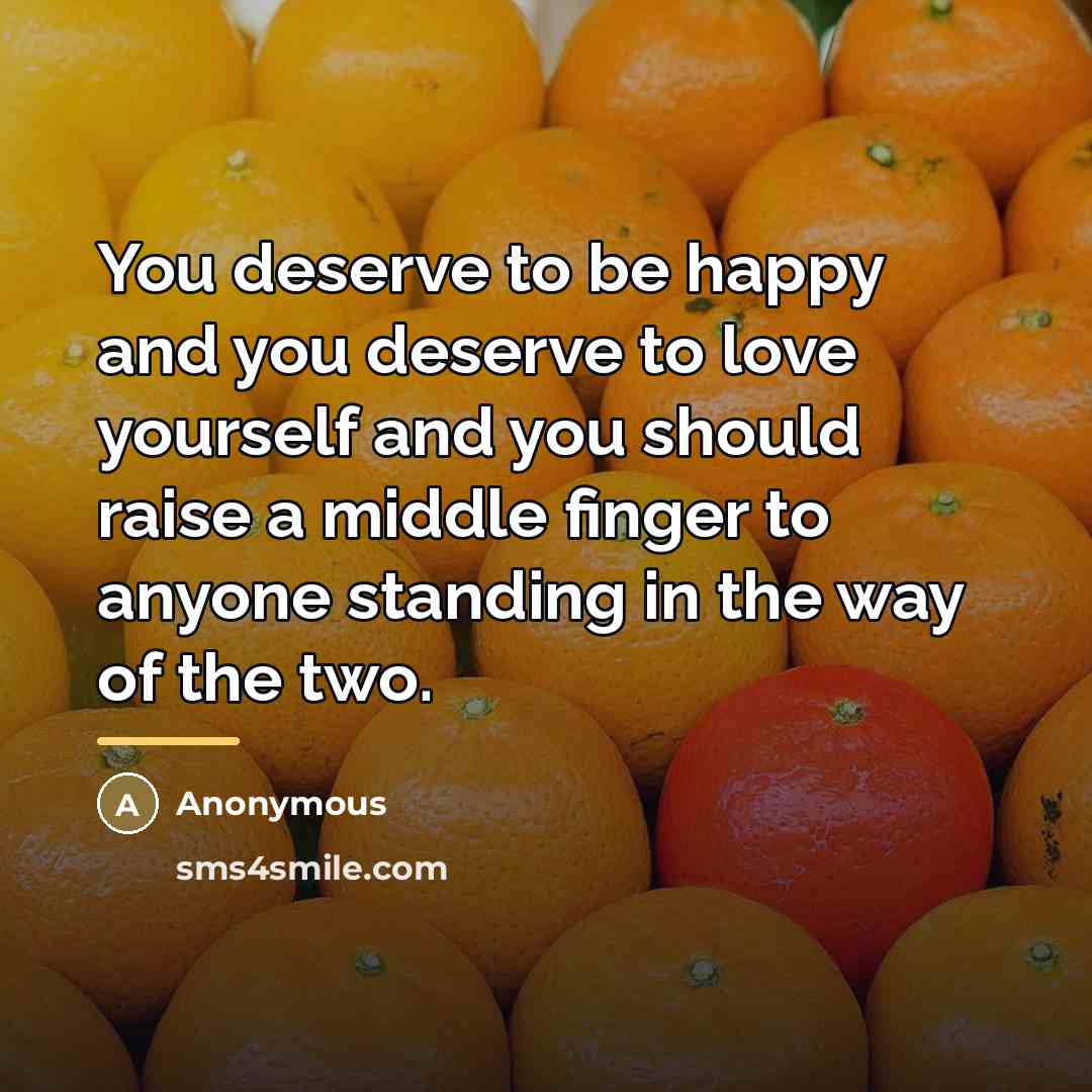 “You deserve to be happy and you deserve to love…” quote by Anonymous
